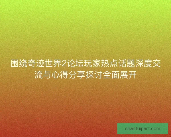 围绕奇迹世界2论坛玩家热点话题深度交流与心得分享探讨全面展开