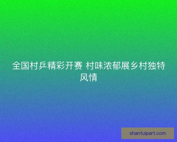 全国村乒精彩开赛 村味浓郁展乡村独特风情